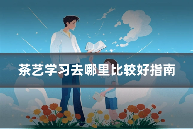 茶艺学习去哪里比较好指南