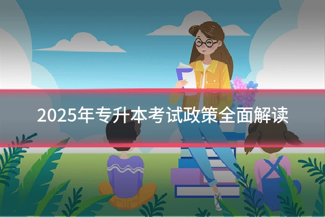 2025年专升本考试政策全面解读