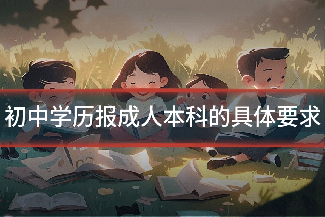 初中学历报成人本科的具体要求
