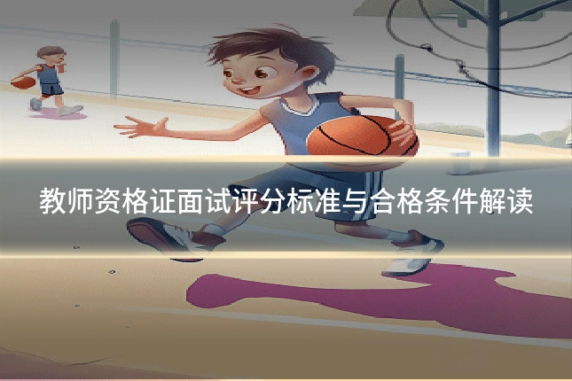 教师资格证面试评分标准与合格条件解读