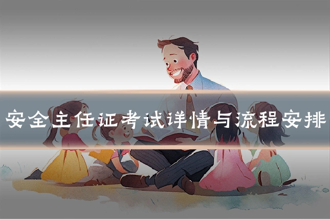 安全主任证考试详情与流程安排