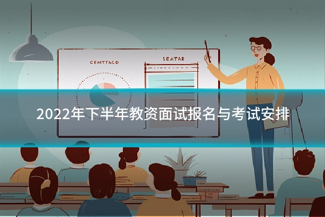 2022年下半年教资面试报名与考试安排