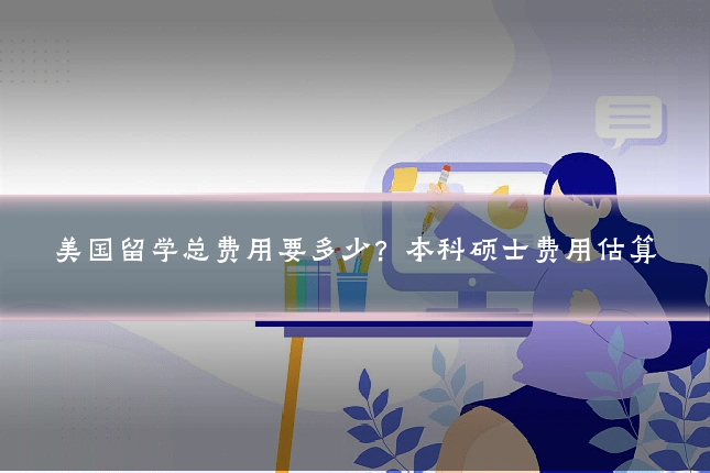 美国留学总费用要多少？本科硕士费用估算