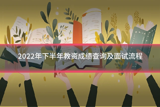 2022年下半年教资成绩查询及面试流程