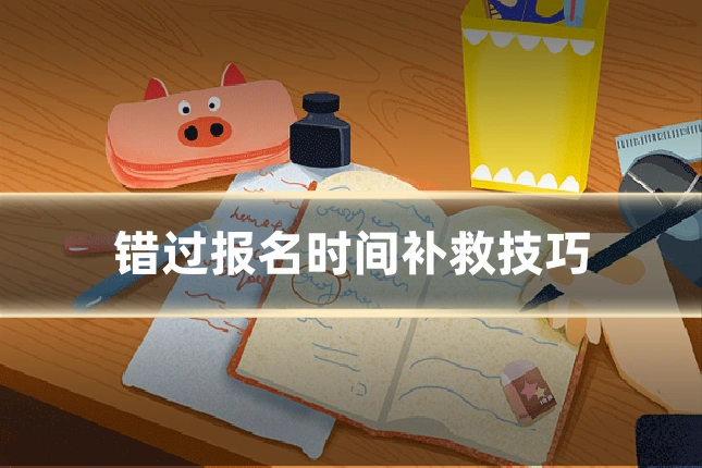 错过报名时间补救技巧
