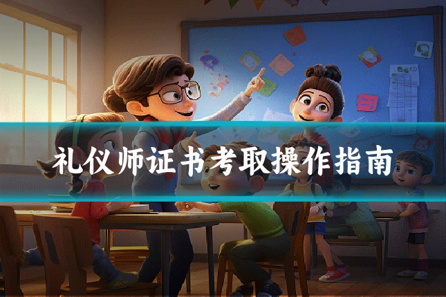 礼仪师证书考取操作指南
