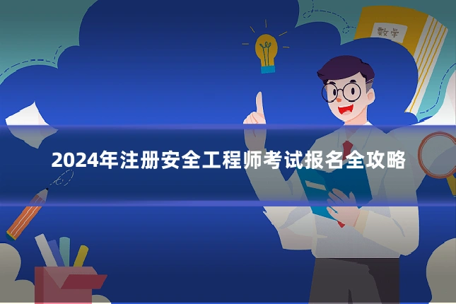 2024年注册安全工程师考试报名全攻略