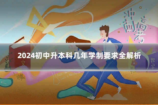 2024初中升本科几年学制要求全解析