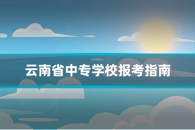 云南省中专学校报考指南
