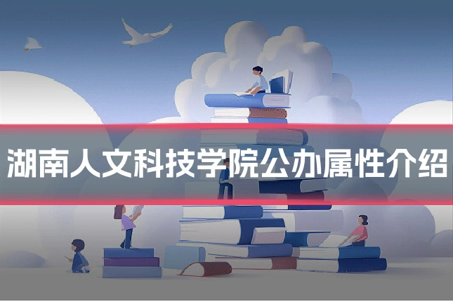 湖南人文科技学院公办属性介绍