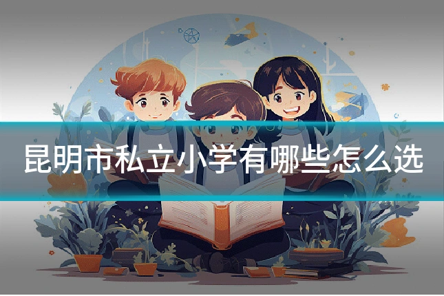 昆明市私立小学有哪些怎么选