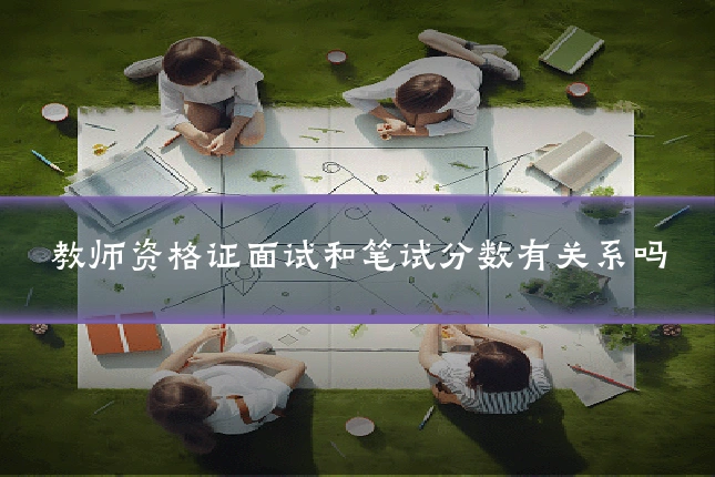 教师资格证面试和笔试分数有关系吗