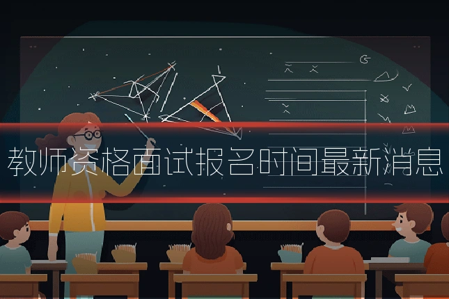 教师资格面试报名时间最新消息