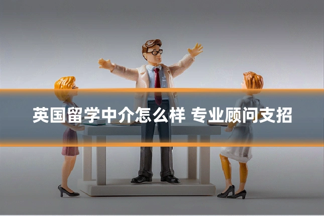 英国留学中介怎么样 专业顾问支招
