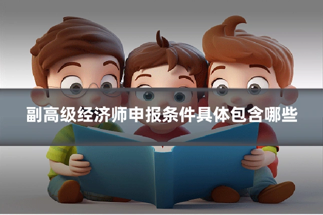 副高级经济师申报条件具体包含哪些
