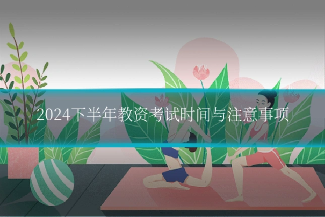 2024下半年教资考试时间与注意事项