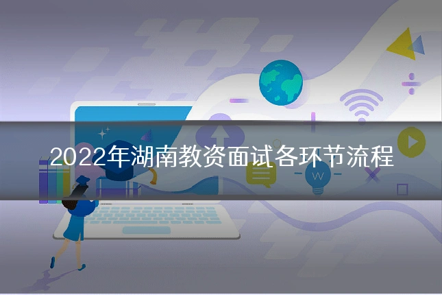 2022年湖南教资面试各环节流程