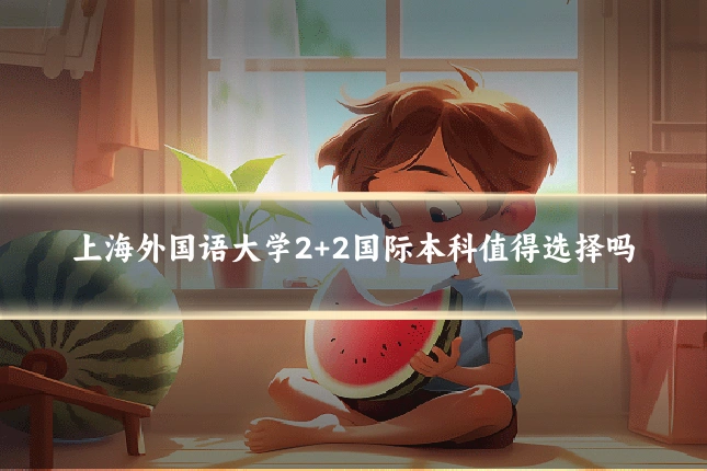 上海外国语大学2+2国际本科值得选择吗