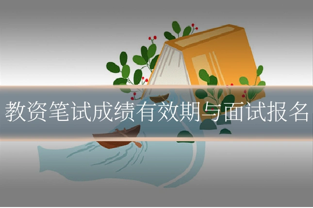 教资笔试成绩有效期与面试报名