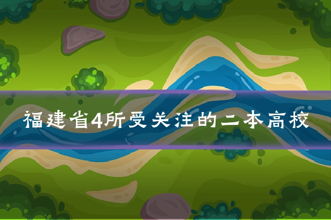 福建省4所受关注的二本高校