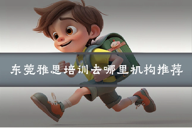 东莞雅思培训去哪里机构推荐