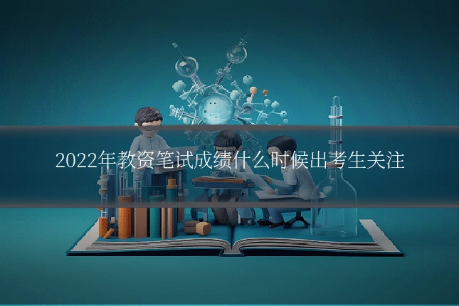 2022年教资笔试成绩什么时候出考生关注