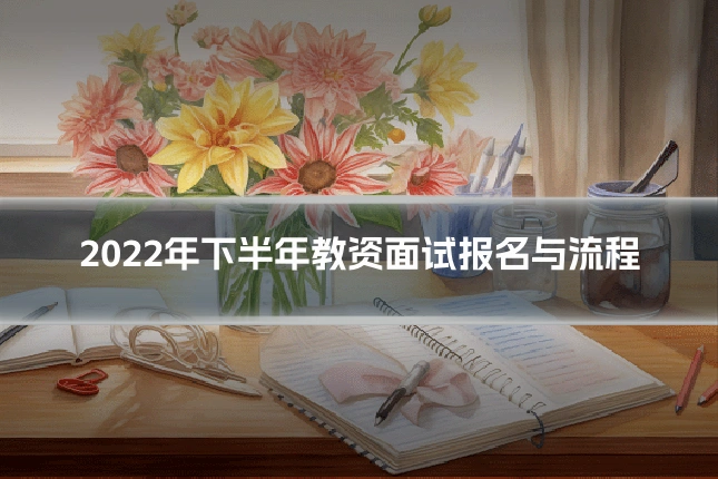 2022年下半年教资面试报名与流程