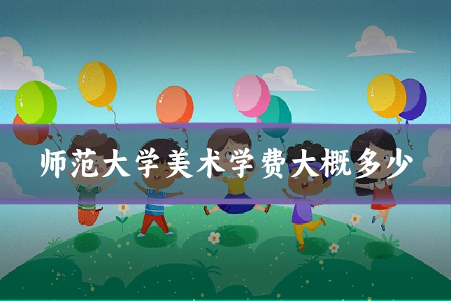 师范大学美术学费大概多少
