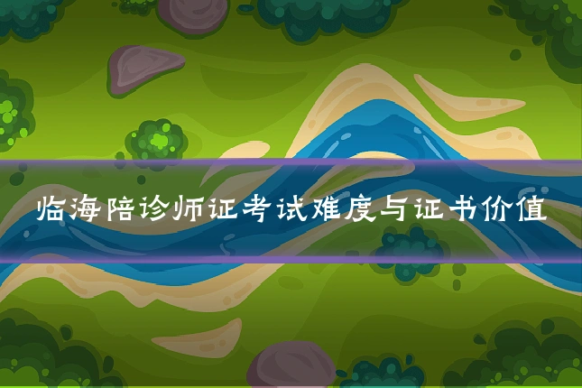 临海陪诊师证考试难度与证书价值