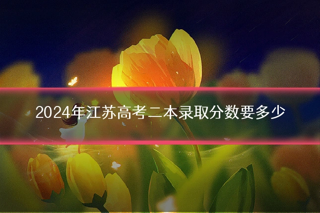2024年江苏高考二本录取分数要多少