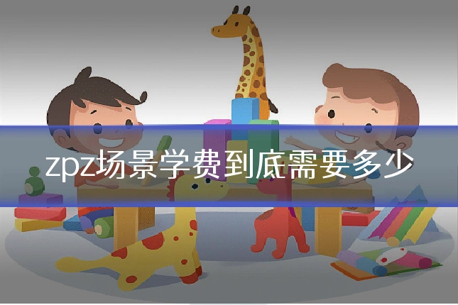 zpz场景学费到底需要多少