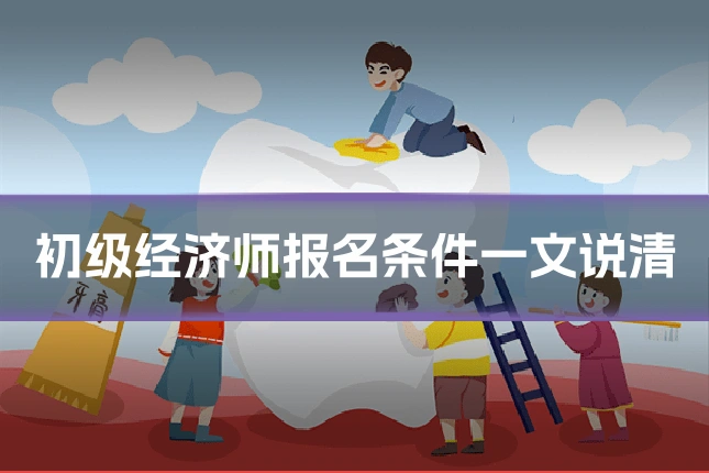 初级经济师报名条件一文说清