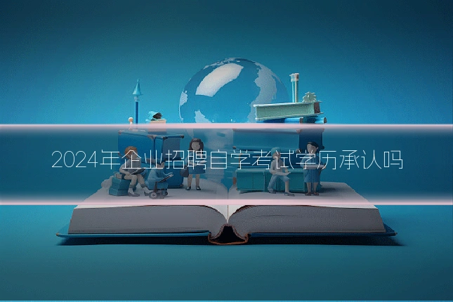 2024年企业招聘自学考试学历承认吗