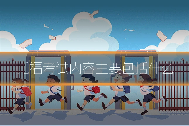 托福考试内容主要包括什么