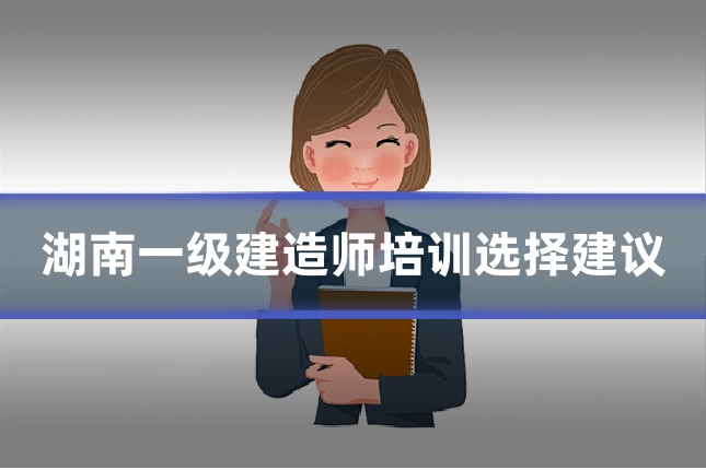 湖南一级建造师培训选择建议