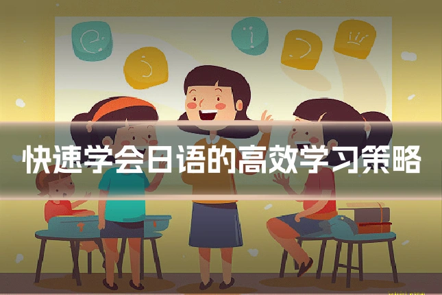 快速学会日语的高效学习策略