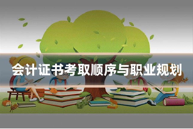 会计证书考取顺序与职业规划