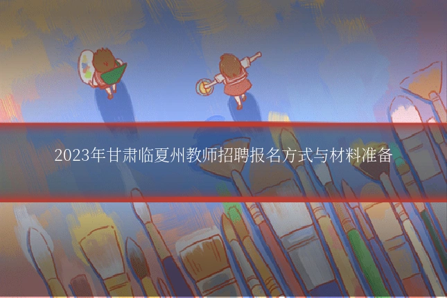 2023年甘肃临夏州教师招聘报名方式与材料准备