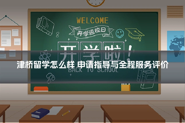 津桥留学怎么样 申请指导与全程服务评价