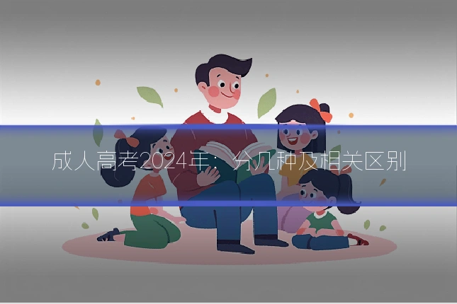 成人高考2024年：分几种及相关区别
