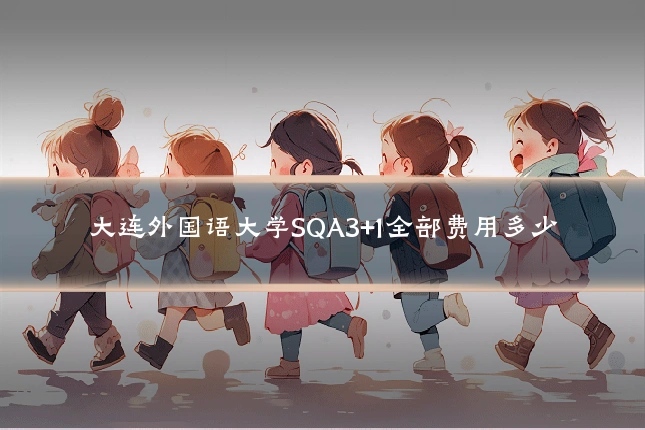 大连外国语大学SQA3+1全部费用多少