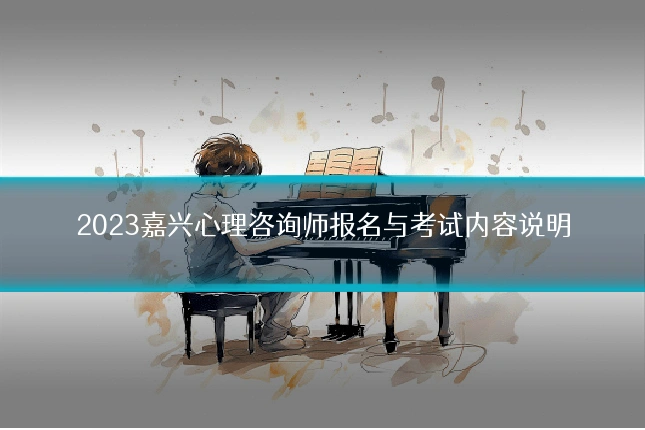2023嘉兴心理咨询师报名与考试内容说明