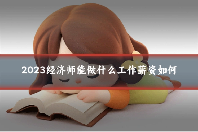 2023经济师能做什么工作薪资如何