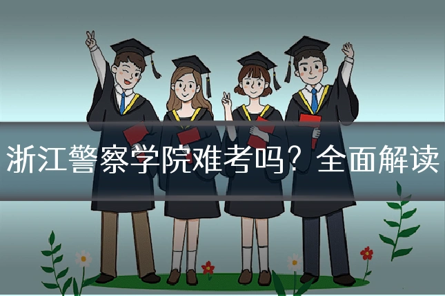 浙江警察学院难考吗？全面解读