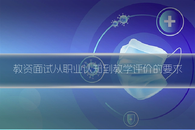 教资面试从职业认知到教学评价的要求