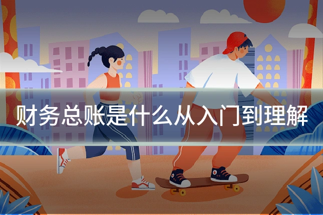 财务总账是什么从入门到理解