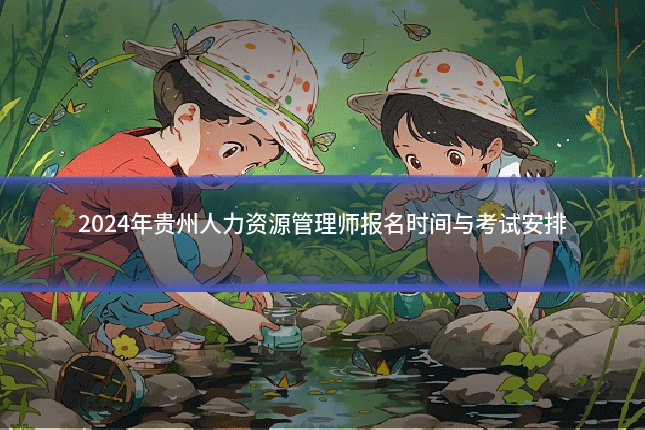 2024年贵州人力资源管理师报名时间与考试安排