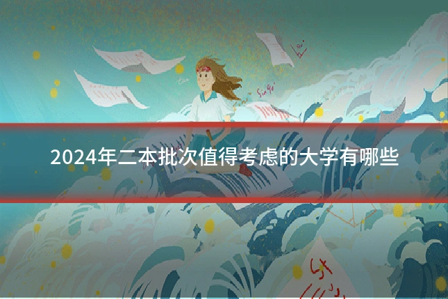 2024年二本批次值得考虑的大学有哪些