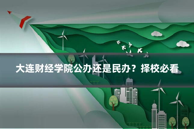 大连财经学院公办还是民办？择校必看