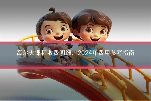 高尔夫课程收费明细，2024年费用参考指南